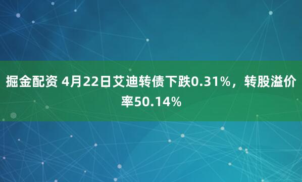 掘金配资 4月22日艾迪转债下跌0.31%，转股溢价率50.14%