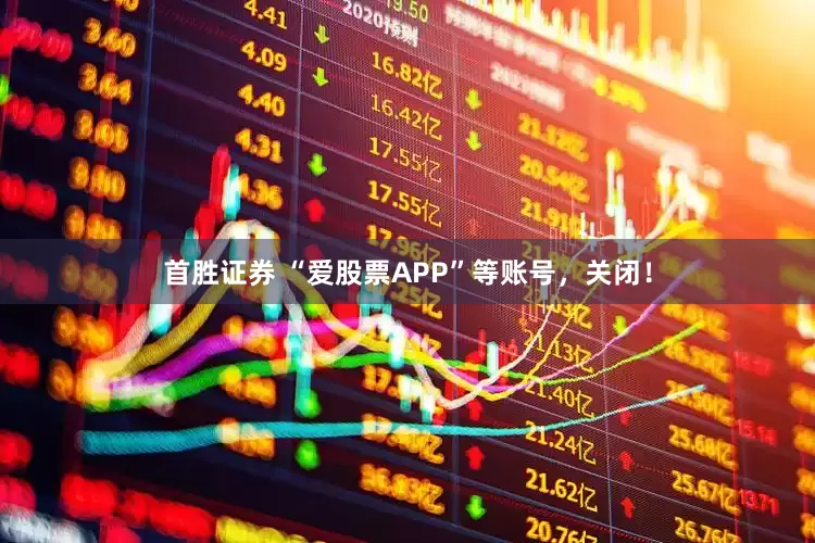 首胜证券 “爱股票APP”等账号，关闭！