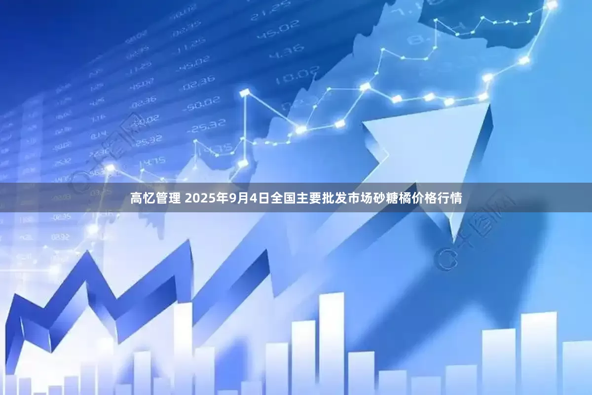 高忆管理 2025年9月4日全国主要批发市场砂糖橘价格行情