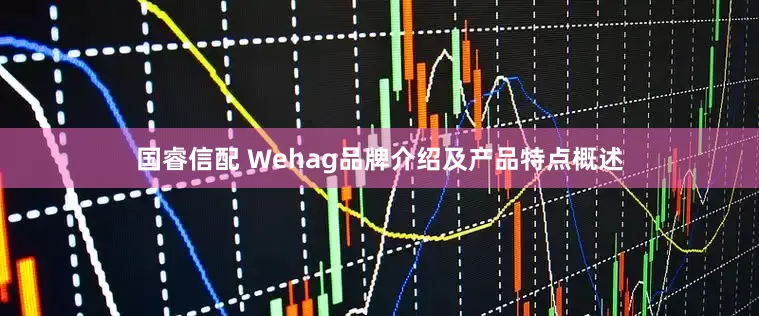 国睿信配 Wehag品牌介绍及产品特点概述
