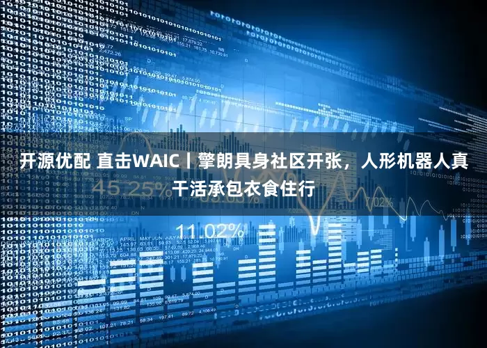 开源优配 直击WAIC丨擎朗具身社区开张，人形机器人真干活承包衣食住行